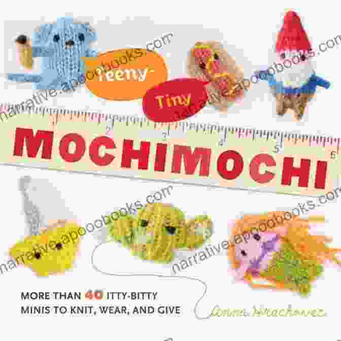 More Than 40 Little Bitty Minis To Knit Wear And Give Teeny Tiny Mochimochi: More Than 40 Little Bitty Minis To Knit Wear And Give