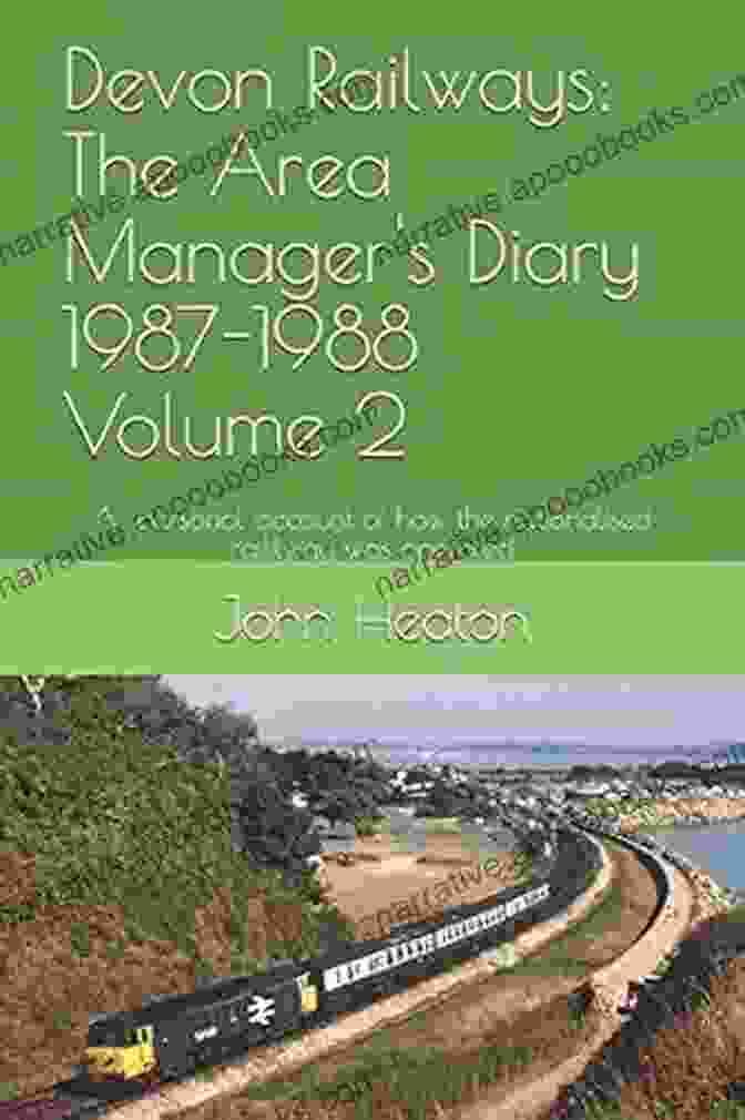 Personal Account Of How The Nationalised Railway Was Operated Devon Railways: The Area Manager S Diary Volume 4 1989 1990: A Personal Account Of How The Nationalised Railway Was Operated