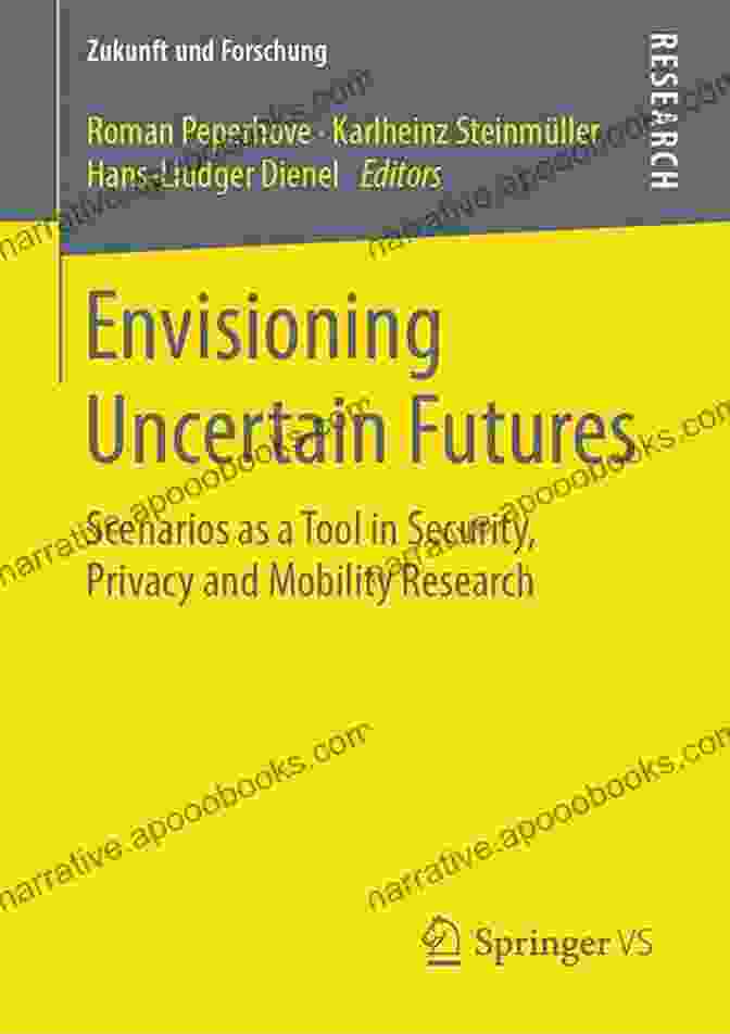 Scenarios As Tool In Security Privacy And Mobility Research Zukunft Und Envisioning Uncertain Futures: Scenarios As A Tool In Security Privacy And Mobility Research (Zukunft Und Forschung)