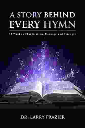 A Story Behind Every Hymn: 52 Weeks Of Inspiration Courage And Strength