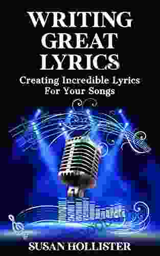 Writing Great Lyrics: Creating Incredible Lyrics For Your Songs (Step By Step Guide To Songwriting)