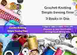 Crochet Knitting Simple Sewing Time 3 in one: A Step by Step Complete Guide with Illustration to Learn How Crochet Knitting Simple Sewing Time