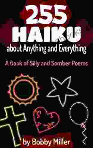 255 Haiku about Anything and Everything: A of Silly and Somber Poems