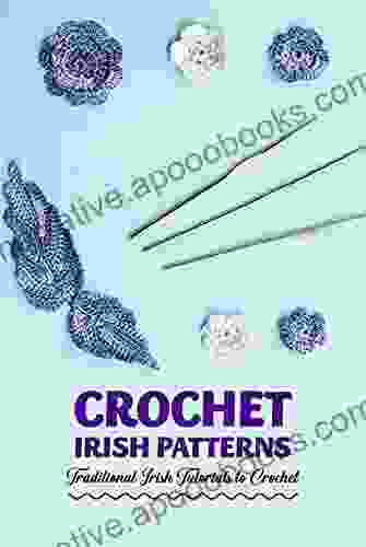 Crochet Irish Patterns: Traditional Irish Tutorials To Crochet: Crochet Irish Projects For Beginners