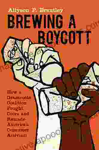 Brewing A Boycott: How A Grassroots Coalition Fought Coors And Remade American Consumer Activism (Justice Power And Politics)