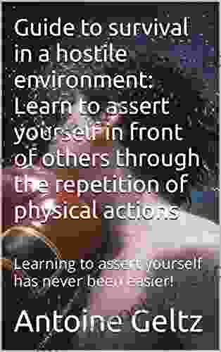 Guide to survival in a hostile environment: Learn to assert yourself in front of others through the repetition of physical actions: Learning to assert yourself has never been easier