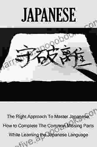 Japanese: The Right Approach To Master Japanese How to Complete The Common Missing Parts While Learning the Japanese Language