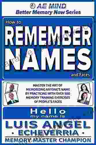 How To Remember Names And Faces: Master The Art Of Memorizing Anyone S Name By Practicing W Over 500 Memory Training Exercises Of People S Faces Improve Personal Social Skills (Better Memory Now)