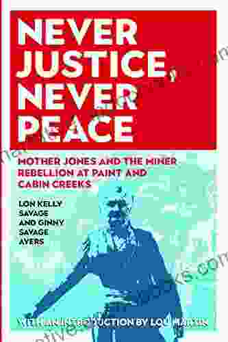 Never Justice Never Peace: Mother Jones and the Miner Rebellion at Paint and Cabin Creeks (WEST VIRGINIA APPALACHIA)