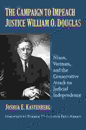 The Campaign to Impeach Justice William O Douglas: Nixon Vietnam and the Conservative Attack on Judicial Independence