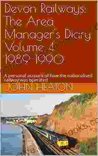 Devon Railways: The Area Manager S Diary Volume 4 1989 1990: A Personal Account Of How The Nationalised Railway Was Operated