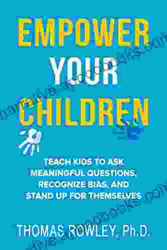 EMPOWER YOUR CHILDREN: Teach Kids To Ask Meaningful Questions Recognize Bias And Stand Up For Themselves