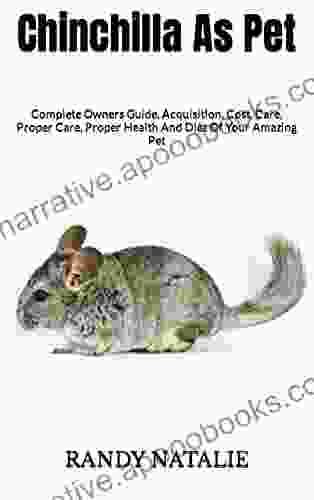 Chinchilla As Pet : Complete Owners Guide Acquisition Cost Care Proper Care Proper Health And Diet Of Your Amazing Pet