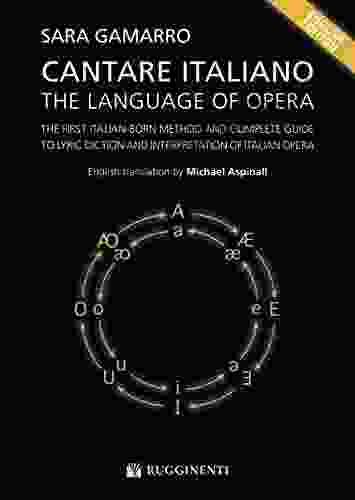 Cantare Italiano The Language Of Opera: The First Italian Born Method And Complete Guide To Lyric Diction And Interpretation Of Italian Opera