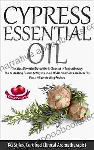 CYPRESS ESSENTIAL OIL: The Most Powerful Detoxifier Cleanser In Aromatherapy The 12 Healing Powers Ways To Use It S Natural Skin Care Benefits Recipes (Healing With Essential Oils)