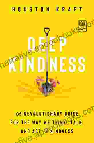 Deep Kindness: A Revolutionary Guide for the Way We Think Talk and Act in Kindness