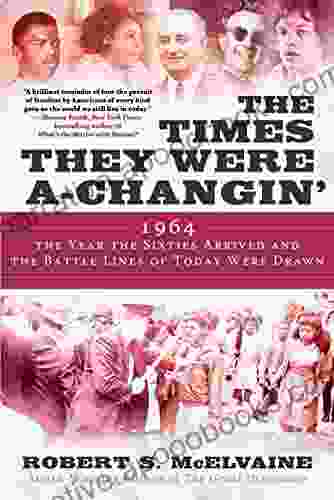 The Times They Were A Changin : 1964 The Year The Sixties Arrived And The Battle Lines Of Today Were Drawn