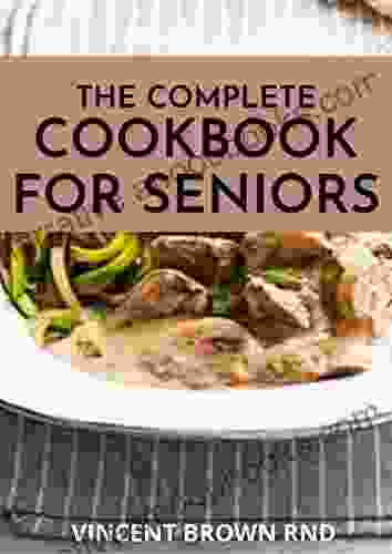 THE COMPLETE COOKBOOK FOR SENIORS: The Ultimate Guide And Recipes For Seniors Cookbook