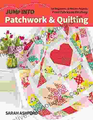 Jump Into Patchwork Quilting: For Beginners 6 Modern Projects From Fabrics to Finishing