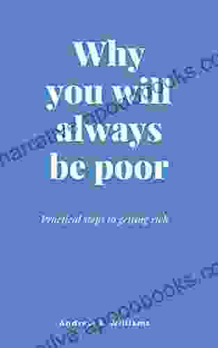Why You Will Always Be Poor: Practical Steps To Getting Rich