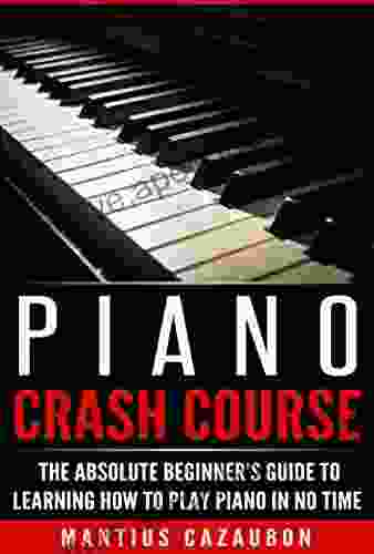 Piano Crash Course: The Absolute Beginner S Guide To Learning How To Play Piano In No Time