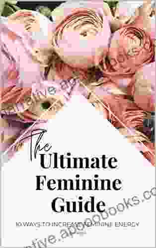 The Ultimate Feminine Guide: 10 Ways To Increase Feminine Energy