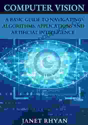 Computer Vision: A Basic Guide To Navigating Algorithms Applications And Artificial Intelligence