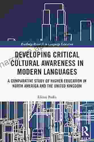 Developing Critical Cultural Awareness In Modern Languages: A Comparative Study Of Higher Education In North America And The United Kingdom (Routledge Research In Language Education)