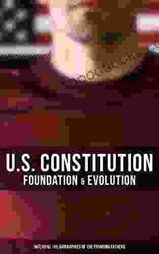 U S Constitution: Foundation Evolution (Including The Biographies Of The Founding Fathers): The Formation Of The Constitution Debates Of The Constitutional Convention Of 1787