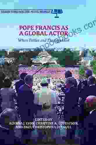 Pope Francis As A Global Actor: Where Politics And Theology Meet (Palgrave Studies In Religion Politics And Policy)